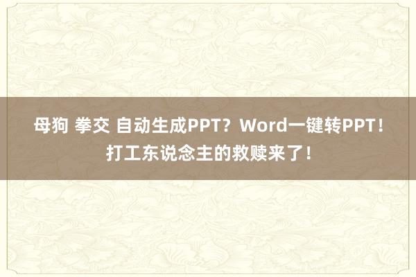 母狗 拳交 自动生成PPT？Word一键转PPT！打工东说念主的救赎来了！