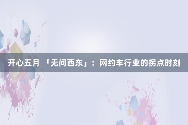 开心五月 「无问西东」：网约车行业的拐点时刻