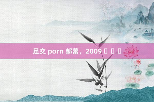 足交 porn 郝蕾，2009 ​​​