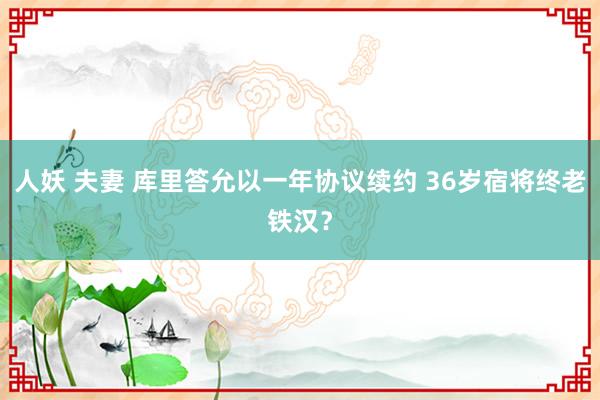 人妖 夫妻 库里答允以一年协议续约 36岁宿将终老铁汉？