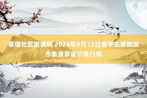 草榴社区邀请码 2024年9月13日寰宇主要批发市集菠萝蜜价钱行情