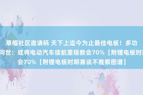 草榴社区邀请码 天下上迄今为止最佳电板！多功能碳纤维结构电板问世：或将电动汽车续航里程教会70%【附锂电板时期赛谈不雅察图谱】