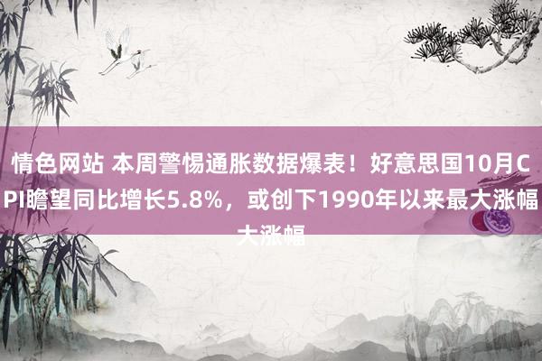 情色网站 本周警惕通胀数据爆表！好意思国10月CPI瞻望同比增长5.8%，或创下1990年以来最大涨幅