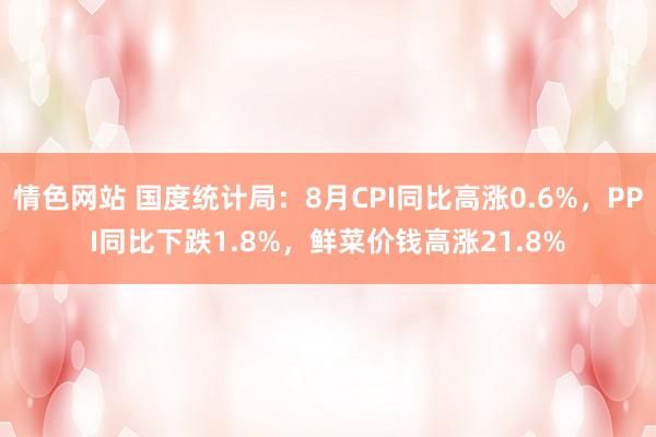 情色网站 国度统计局：8月CPI同比高涨0.6%，PPI同比下跌1.8%，鲜菜价钱高涨21.8%