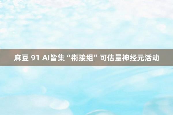 麻豆 91 AI皆集“衔接组”可估量神经元活动