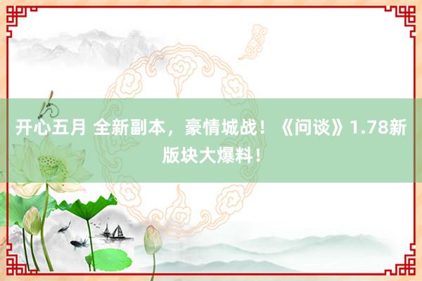 开心五月 全新副本，豪情城战！《问谈》1.78新版块大爆料！