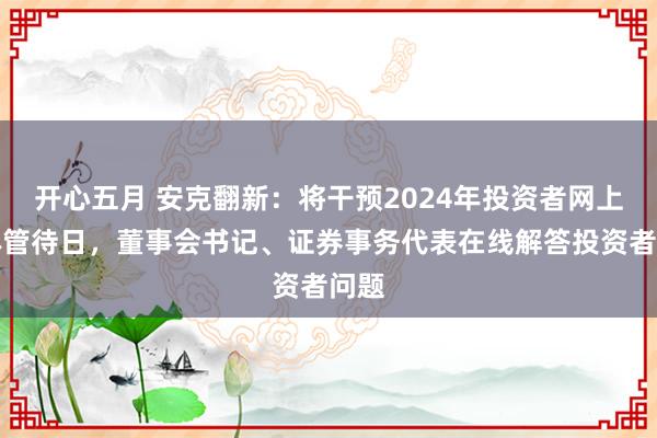 开心五月 安克翻新：将干预2024年投资者网上集体管待日，董事会书记、证券事务代表在线解答投资者问题