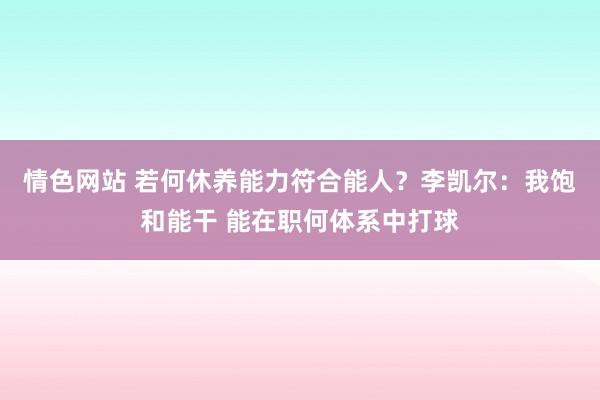 情色网站 若何休养能力符合能人？李凯尔：我饱和能干 能在职何体系中打球