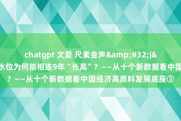 chatgpt 文爱 尺素金声&#32;|&#32;北京地下水水位为何能相连9年“长高”？——从十个新数据看中国经济高质料发展底座③