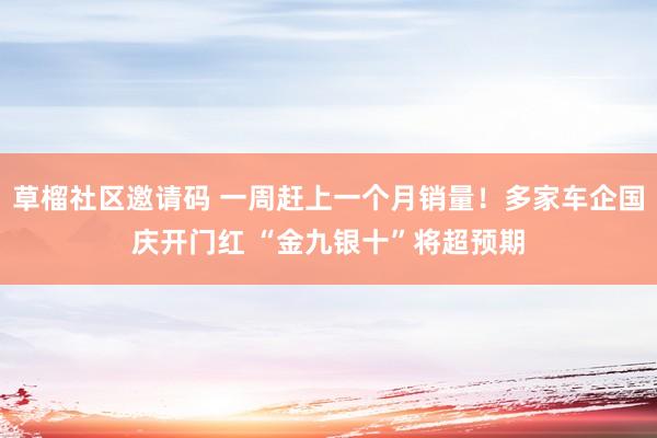 草榴社区邀请码 一周赶上一个月销量！多家车企国庆开门红 “金九银十”将超预期