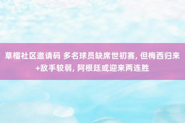 草榴社区邀请码 多名球员缺席世初赛， 但梅西归来+敌手较弱， 阿根廷或迎来两连胜