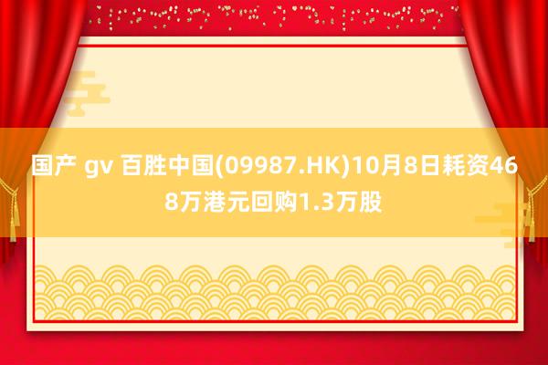 国产 gv 百胜中国(09987.HK)10月8日耗资468万港元回购1.3万股