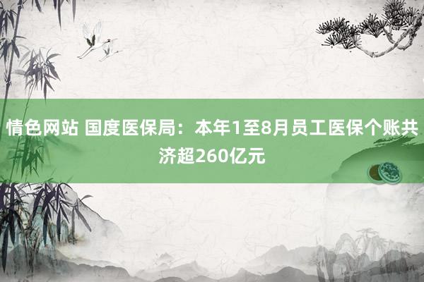 情色网站 国度医保局：本年1至8月员工医保个账共济超260亿元