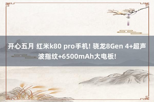 开心五月 红米k80 pro手机! 骁龙8Gen 4+超声波指纹+6500mAh大电板!