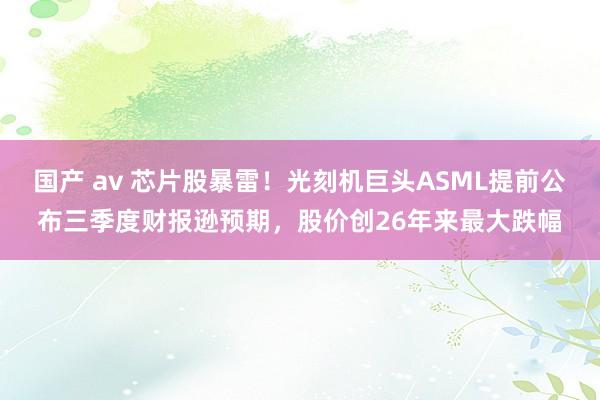 国产 av 芯片股暴雷！光刻机巨头ASML提前公布三季度财报逊预期，股价创26年来最大跌幅