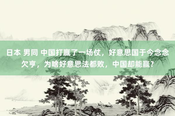 日本 男同 中国打赢了一场仗，好意思国于今念念欠亨，为啥好意思法都败，中国却能赢？