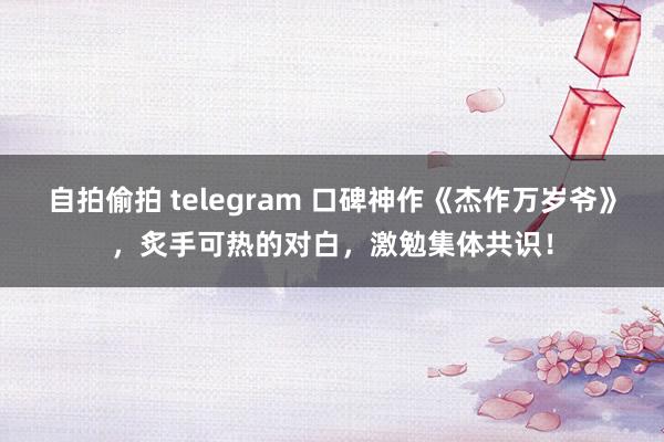 自拍偷拍 telegram 口碑神作《杰作万岁爷》，炙手可热的对白，激勉集体共识！