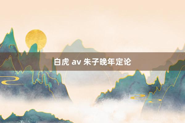 白虎 av 朱子晚年定论