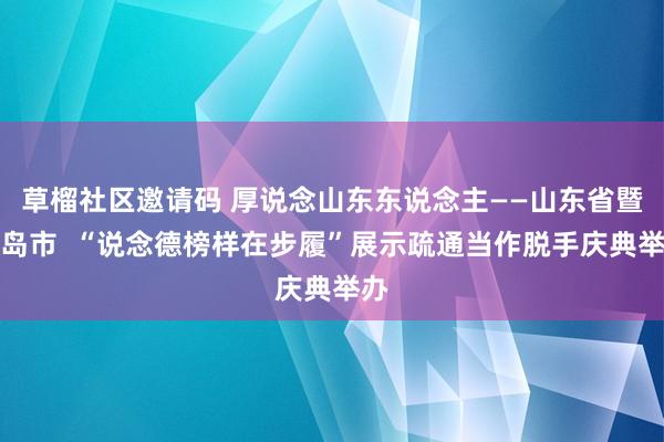 草榴社区邀请码 厚说念山东东说念主——山东省暨青岛市  “说念德榜样在步履”展示疏通当作脱手庆典举办