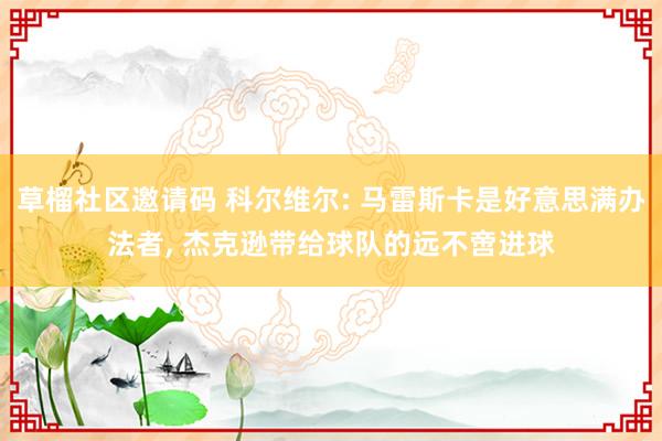 草榴社区邀请码 科尔维尔: 马雷斯卡是好意思满办法者， 杰克逊带给球队的远不啻进球