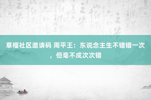 草榴社区邀请码 周平王：东说念主生不错错一次，但毫不成次次错