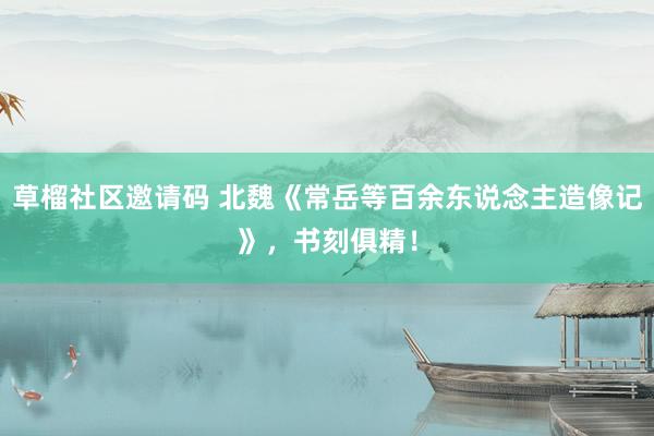 草榴社区邀请码 北魏《常岳等百余东说念主造像记》，书刻俱精！