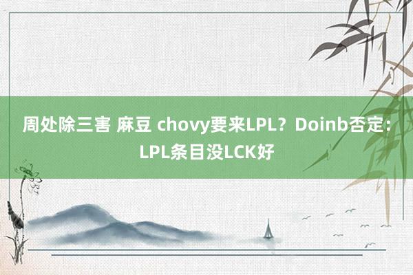 周处除三害 麻豆 chovy要来LPL？Doinb否定：LPL条目没LCK好