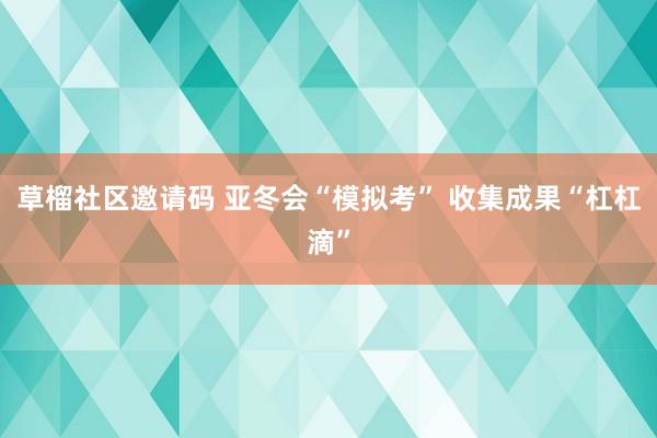 草榴社区邀请码 亚冬会“模拟考” 收集成果“杠杠滴”