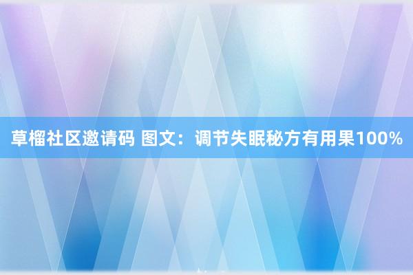 草榴社区邀请码 图文：调节失眠秘方有用果100%