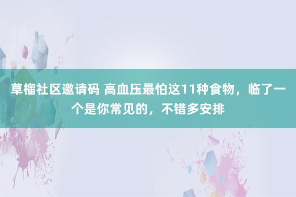 草榴社区邀请码 高血压最怕这11种食物，临了一个是你常见的，不错多安排