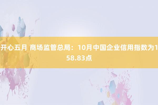 开心五月 商场监管总局：10月中国企业信用指数为158.83点