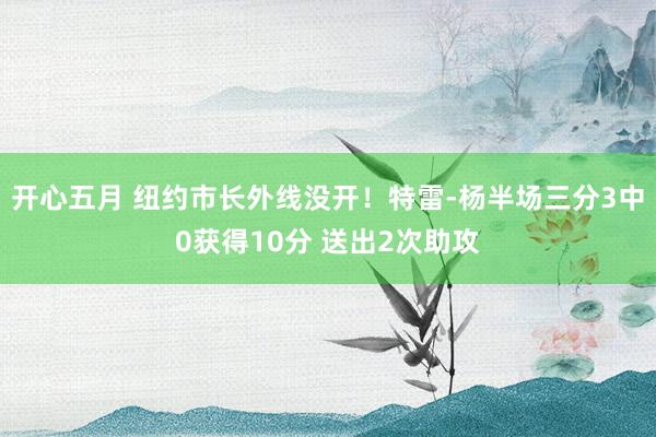 开心五月 纽约市长外线没开！特雷-杨半场三分3中0获得10分 送出2次助攻