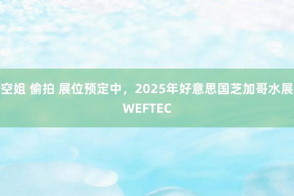 空姐 偷拍 展位预定中，2025年好意思国芝加哥水展WEFTEC