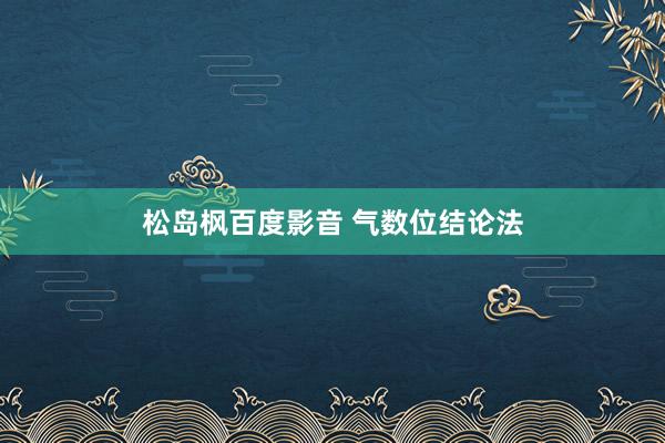 松岛枫百度影音 气数位结论法