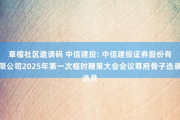 草榴社区邀请码 中信建投: 中信建投证券股份有限公司2025年第一次临时鞭策大会会议尊府骨子选录