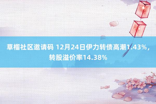 草榴社区邀请码 12月24日伊力转债高潮1.43%，转股溢价率14.38%