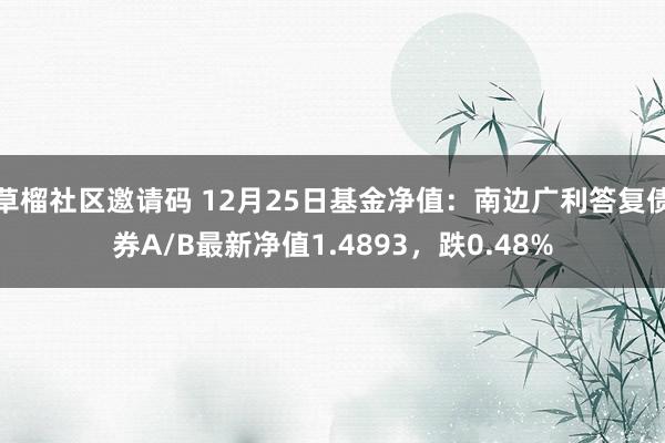 草榴社区邀请码 12月25日基金净值：南边广利答复债券A/B最新净值1.4893，跌0.48%