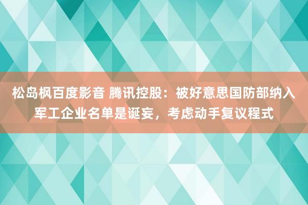 松岛枫百度影音 腾讯控股：被好意思国防部纳入军工企业名单是诞妄，考虑动手复议程式