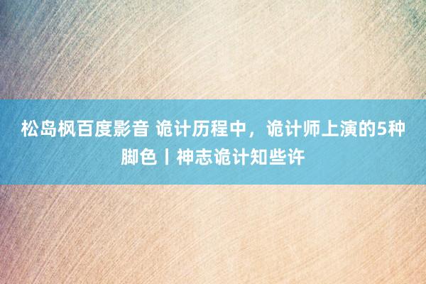 松岛枫百度影音 诡计历程中，诡计师上演的5种脚色丨神志诡计知些许