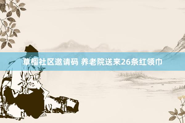 草榴社区邀请码 养老院送来26条红领巾