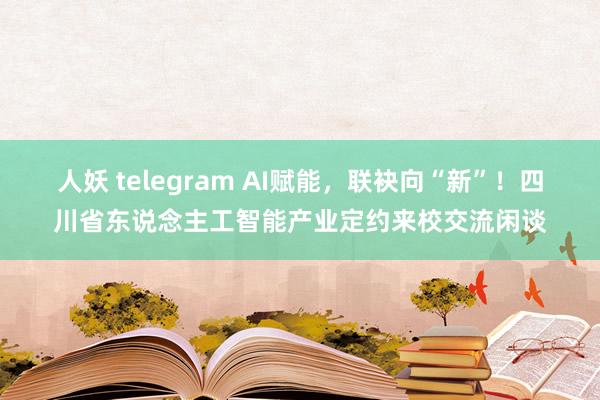 人妖 telegram AI赋能，联袂向“新”！四川省东说念主工智能产业定约来校交流闲谈