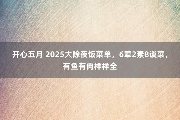 开心五月 2025大除夜饭菜单，6荤2素8谈菜，有鱼有肉样样全