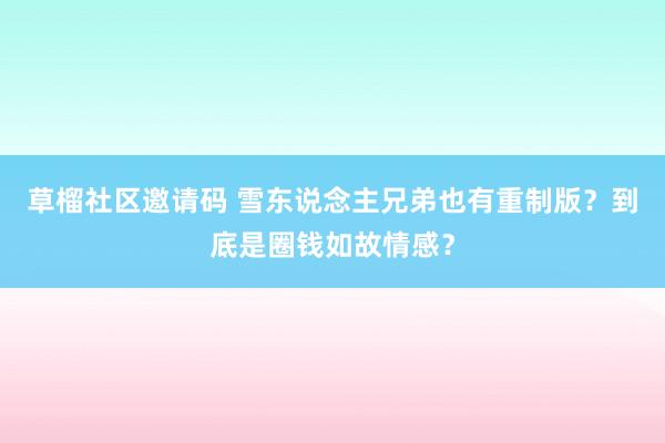 草榴社区邀请码 雪东说念主兄弟也有重制版？到底是圈钱如故情感？