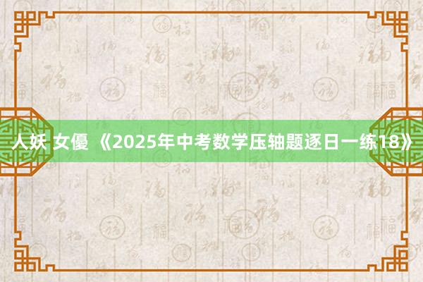 人妖 女優 《2025年中考数学压轴题逐日一练18》